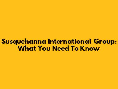 Susquehanna International Group: What You Need To Know