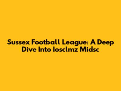 Sussex Football League: A Deep Dive Into Iosclmz Midsc
