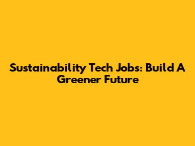 Sustainability Tech Jobs: Build A Greener Future