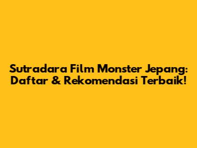 Sutradara Film Monster Jepang: Daftar & Rekomendasi Terbaik!