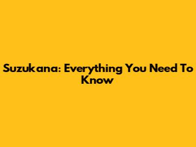 Suzukana: Everything You Need To Know