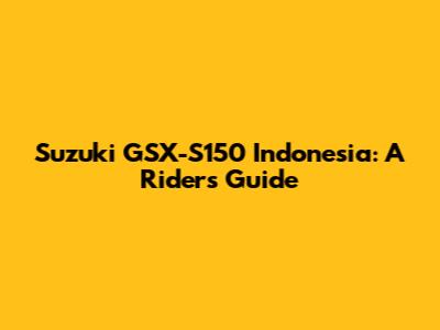 Suzuki GSX-S150 Indonesia: A Rider's Guide