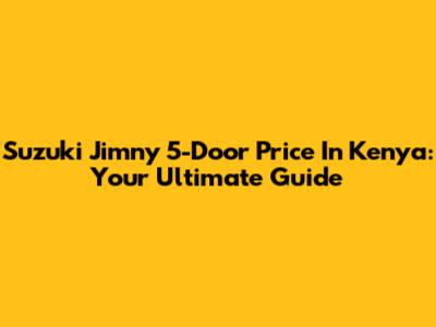 Suzuki Jimny 5-Door Price In Kenya: Your Ultimate Guide