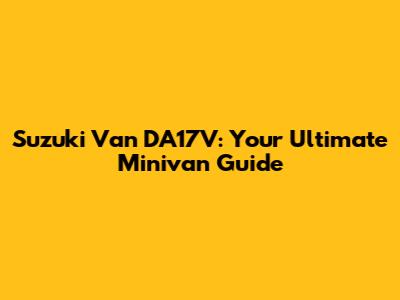 Suzuki Van DA17V: Your Ultimate Minivan Guide