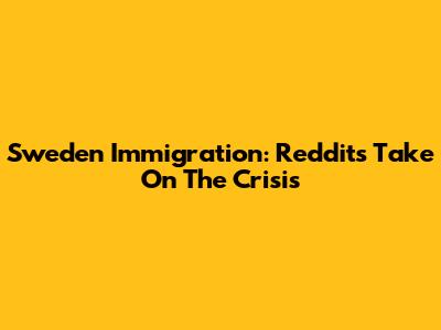 Sweden Immigration: Reddit's Take On The Crisis