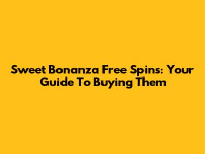 Sweet Bonanza Free Spins: Your Guide To Buying Them
