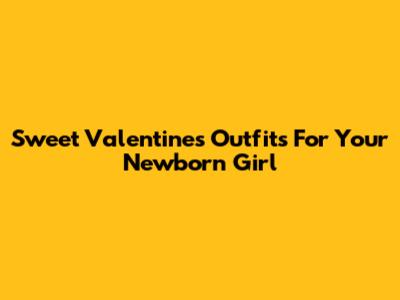 Sweet Valentine's Outfits For Your Newborn Girl