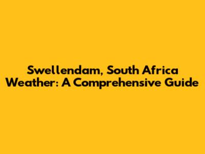 Swellendam, South Africa Weather: A Comprehensive Guide