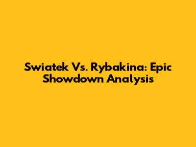 Swiatek Vs. Rybakina: Epic Showdown Analysis
