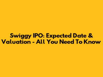 Swiggy IPO: Expected Date & Valuation - All You Need To Know