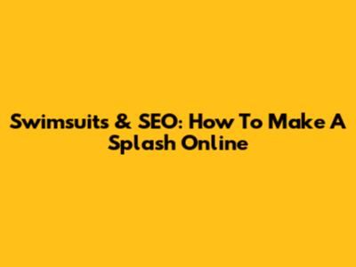 Swimsuits & SEO: How To Make A Splash Online