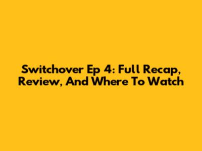 Switchover Ep 4: Full Recap, Review, And Where To Watch