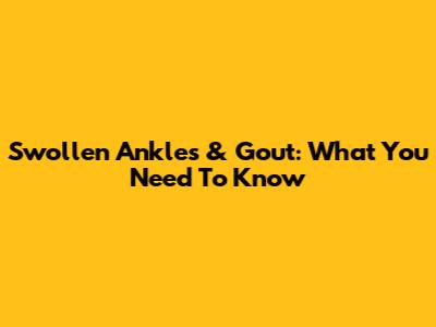 Swollen Ankles & Gout: What You Need To Know