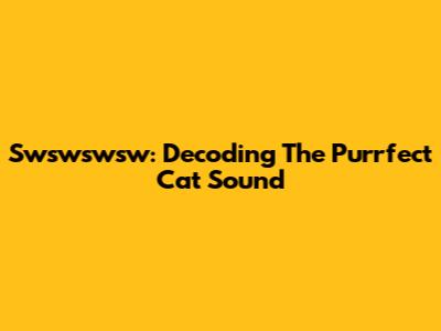 Swswswsw: Decoding The Purrfect Cat Sound
