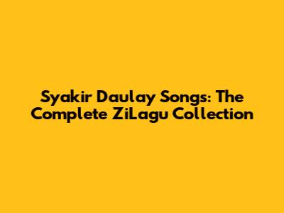 Syakir Daulay Songs: The Complete ZiLagu Collection