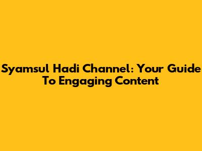 Syamsul Hadi Channel: Your Guide To Engaging Content
