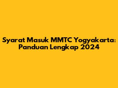 Syarat Masuk MMTC Yogyakarta: Panduan Lengkap 2024