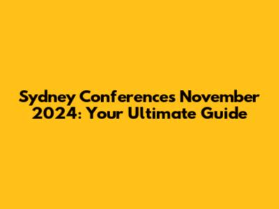 Sydney Conferences November 2024: Your Ultimate Guide