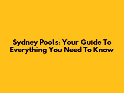 Sydney Pools: Your Guide To Everything You Need To Know