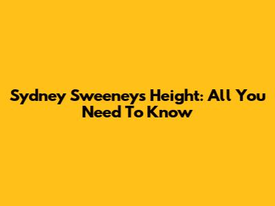 Sydney Sweeney's Height: All You Need To Know
