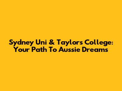 Sydney Uni & Taylors College: Your Path To Aussie Dreams