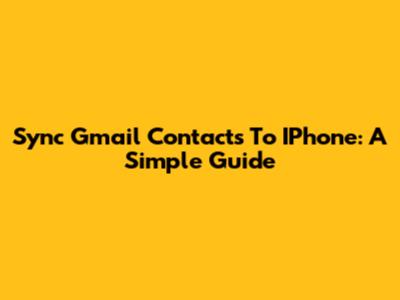 Sync Gmail Contacts To IPhone: A Simple Guide
