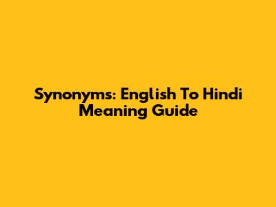 Synonyms: English To Hindi Meaning Guide