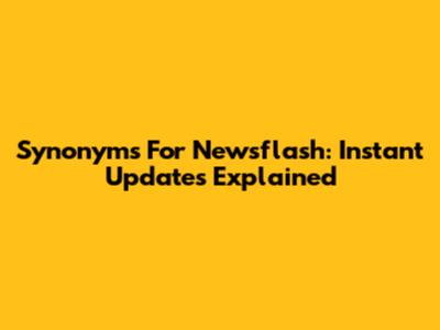 Synonyms For Newsflash: Instant Updates Explained