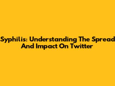 Syphilis: Understanding The Spread And Impact On Twitter