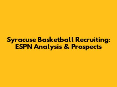 Syracuse Basketball Recruiting: ESPN Analysis & Prospects