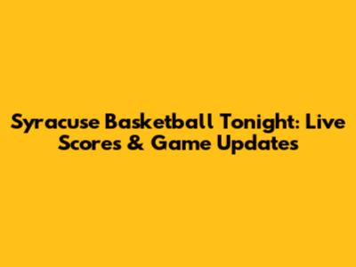 Syracuse Basketball Tonight: Live Scores & Game Updates
