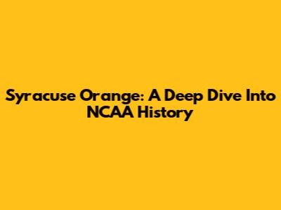 Syracuse Orange: A Deep Dive Into NCAA History