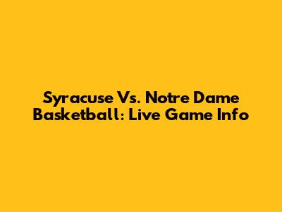 Syracuse Vs. Notre Dame Basketball: Live Game Info