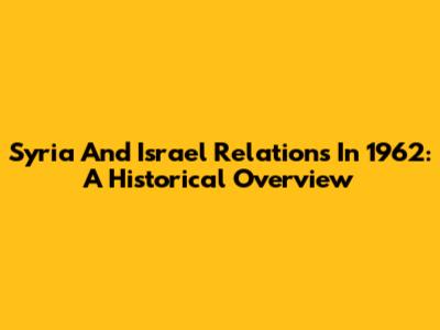 Syria And Israel Relations In 1962: A Historical Overview