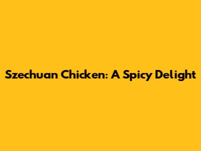 Szechuan Chicken: A Spicy Delight