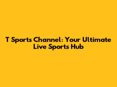 T Sports Channel: Your Ultimate Live Sports Hub