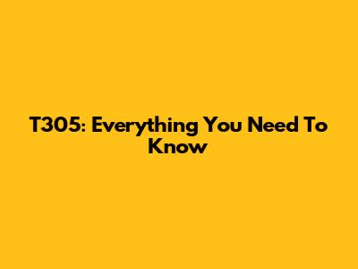 T305: Everything You Need To Know