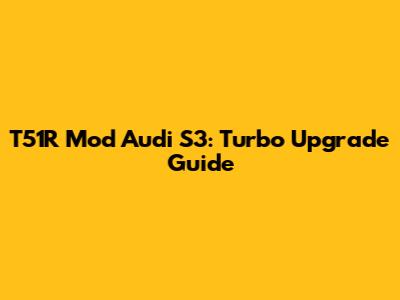 T51R Mod Audi S3: Turbo Upgrade Guide