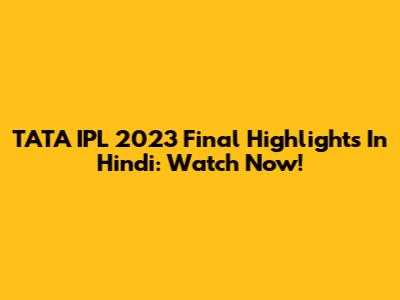 TATA IPL 2023 Final Highlights In Hindi: Watch Now!