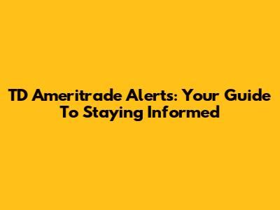 TD Ameritrade Alerts: Your Guide To Staying Informed