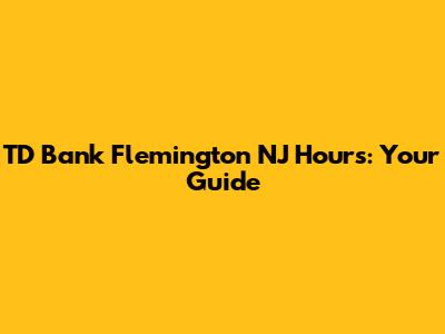 TD Bank Flemington NJ Hours: Your Guide