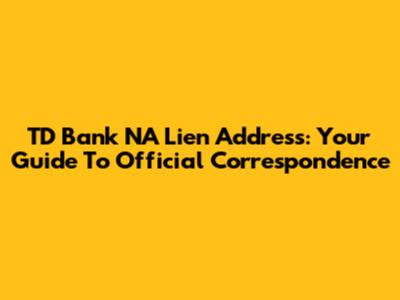 TD Bank NA Lien Address: Your Guide To Official Correspondence