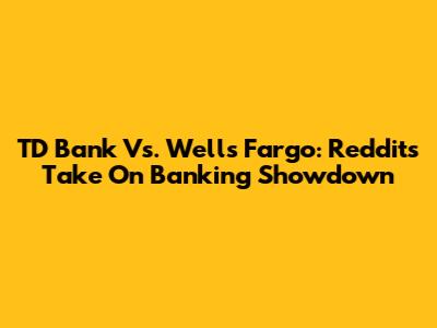 TD Bank Vs. Wells Fargo: Reddit's Take On Banking Showdown