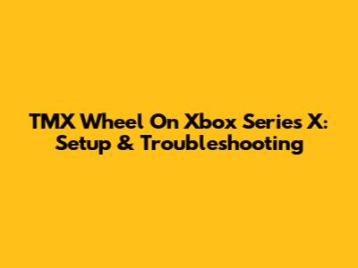 TMX Wheel On Xbox Series X: Setup & Troubleshooting