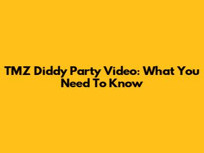 TMZ Diddy Party Video: What You Need To Know