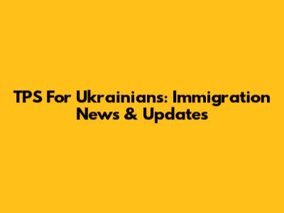 TPS For Ukrainians: Immigration News & Updates