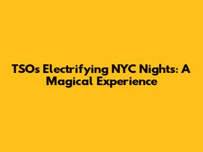 TSO's Electrifying NYC Nights: A Magical Experience