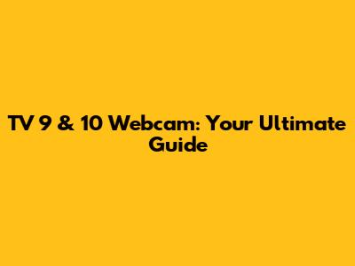 TV 9 & 10 Webcam: Your Ultimate Guide