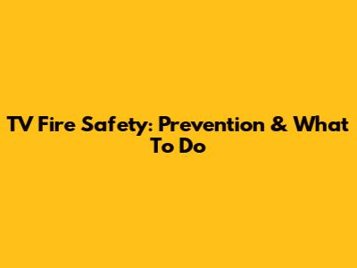 TV Fire Safety: Prevention & What To Do