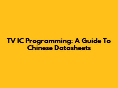 TV IC Programming: A Guide To Chinese Datasheets